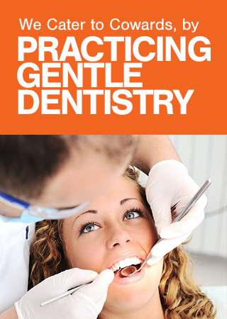 We cater to cowards, by practicing gentle dentistry